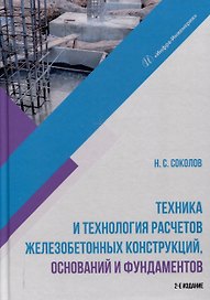 Техника и технология расчетов железобетонных конструкций, оснований и фундаментов. 2-е издание