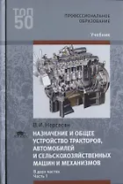 Назначение и общее устройство тракторов, автомобилей и сельскохозяйственных машин и механизмов. В 2 частях. Часть 1. Учебник