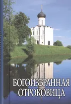 Богоизбранная Отроковица: сборник цитат и отрывков из сочинений святых отцов и подвижников благочестия о Божией Матери