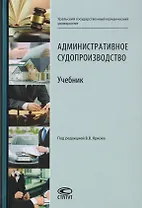 Административное судопроизводство. Учебник для студентов высших учебных заведений по направлению «Юриспруденция» (специалист, бакалавр, магистр)