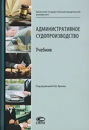 Административное судопроизводство. Учебник для студентов высших учебных заведений по направлению «Юриспруденция» (специалист, бакалавр, магистр)