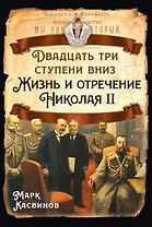 Двадцать три ступеньки вниз. Жизнь и отречение Николая II