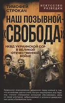 Наш позывной – «Свобода». НКВД Украинской ССР в Великой Отечественной войне