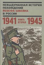 Невыдуманная история похождений Йозефа Швейка в России. Книга вторая. 1941-1945