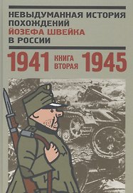 Невыдуманная история похождений Йозефа Швейка в России. Книга вторая. 1941-1945