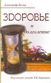 Здоровье и долголетие. Исцеляющие методы В. В. Караваева
