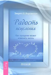 Радость исцеления. Как прощение может изменить жизнь.