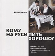 Кому на Руси пить хорошо? Очерки по истории алкогольного вопроса в дореволюционной России, 1885–1917