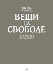 Вещи на свободе. Семь очерков о Ходасевиче