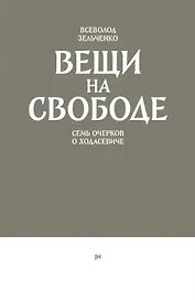 Вещи на свободе. Семь очерков о Ходасевиче