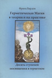 Герметическая магия в теории и на практике. Десять ступеней посвящения в герметизм