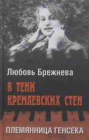 В тени кремлевских стен. Племянница генсека