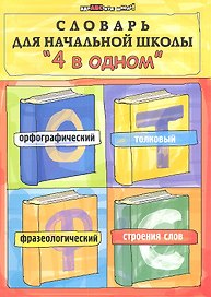 Словарь для начальной школы "4 в одном": орфографический, толковый, фразеологический, строение слов / 4-е изд.