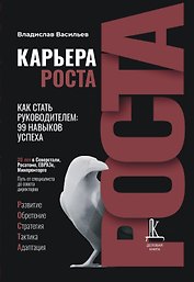 Карьера роста. Как стать руководителем: 99 навыков успеха