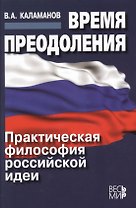 Время преодоления: практическая философия российской идеи /Каламанов В.А.