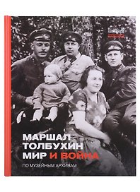 Маршал Толбухин. Мир и война. По музейным архивам