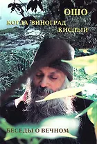 Ошо.Когда Виноград кислый. Беседы о вечном