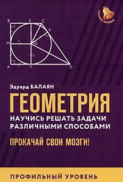 Геометрия. Научись решать задачи различными способами. Прокачай свои мозги! Профильный уровень