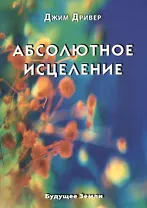 Абсолютное исцеление. Целебная энергия, которая есть внутри каждого из нас