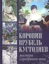 Коровин. Врубель. Кустодиев. Мастера Серебряного века