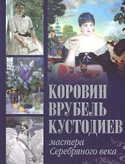 Коровин. Врубель. Кустодиев. Мастера Серебряного века