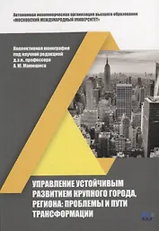 Управление устойчивым развитием крупного города, региона: проблемы и пути трансформации: коллективная монография