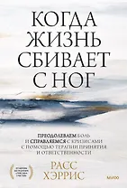 Когда жизнь сбивает с ног. Преодолеваем боль и справляемся с кризисами с помощью терапии принятия и