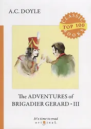 The Adventures of Brigadier Gerard III = Подвиги бригадира Жерара III: на англ.яз