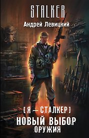Я - сталкер. Новый выбор оружия: фантастический роман