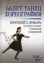 Балет. Танец . Хореография: Краткий словарь танцевальных терминов и понятий