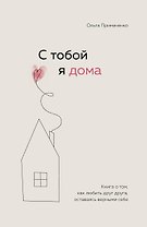 С тобой я дома. Книга о том, как любить друг друга, оставаясь верными себе
