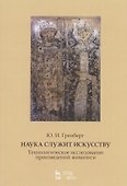 Наука служит искусству. Технологическое исследование произведений живописи. Статьи разных лет. Учебное пособие - 0