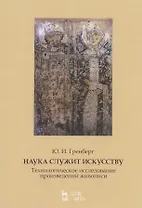 Наука служит искусству. Технологическое исследование произведений живописи. Статьи разных лет. Учебное пособие