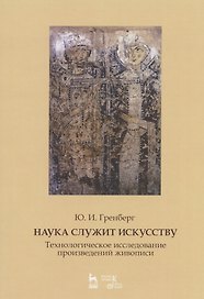 Наука служит искусству. Технологическое исследование произведений живописи. Статьи разных лет. Учебное пособие