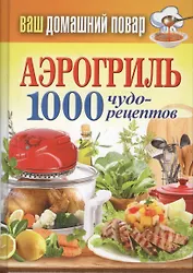 Ваш домашний повар. Аэрогриль. 1000 чудо-рецептов