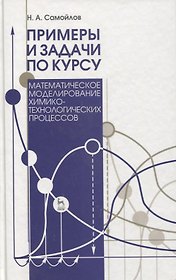 Примеры и задачи по курсу „Математическое моделирование химико-технологических процессов. Учебн. пос. 3-е изд. испр. и доп.