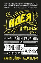 Идея в тебе. Как её найти, ухватить и изменить свою жизнь