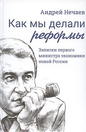 Как мы делали реформы: записки первого министра экономики новой России