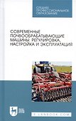 Современные почвообрабатывающие машины: регулировка, настройка и эксплуатация. Учебное пособие - 0
