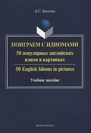 Поиграем с идиомами. 50 популярных английских идиом в картинках. 50 English Idioms in pictures. Учебное пособие