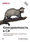Конкурентность в C#. Асинхронное, параллельное и многопоточное программирование. 2-е межд. изд. - 0