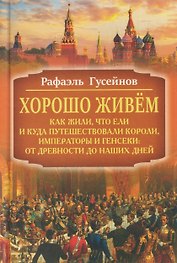 Хорошо живём. Как жили, что ели и куда путешествовали короли, императоры и генсеки: от древности до наших дней