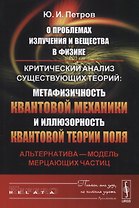 О проблемах излучения и вещества в физике: Критический анализ существующих теорий: метафизичность квантовой механики и иллюзорность квантовой теории поля. Альтернатива - модель мерцающих частиц