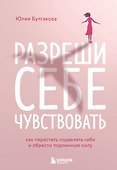 Разреши себе чувствовать: как честно проявлять свои чувства и открывать через них силу - 0