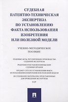 Судебная патентно-техническая экспертиза по установлению факта использования изобретения или полезной модели. Учебно-методическое пособие