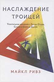 Наслаждение Троицей. Упоительное единение с Богом Отцом, Сыном и Святым Духом