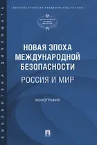 Новая эпоха международной безопасности. Россия и мир. Монография
