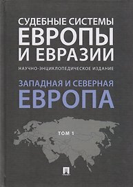 Судебные системы Европы и Евразии.Научно-энциклопедическое издание в 3 т. Т. 1. Западная и Северная