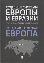 Судебные системы Европы и Евразии.Научно-энциклопедическое издание в 3 т. Т. 1. Западная и Северная