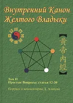 Внутренний Канон Желтого Владыки. Хуан Ди Нэй Цзин. В семи томах. Том II. Простые Вопросы: статьи 12-30